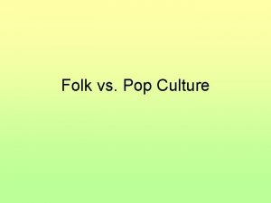 Folk vs Pop Culture Folk Culture Cultural traits