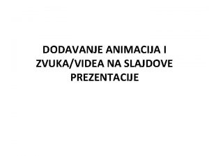 DODAVANJE ANIMACIJA I ZVUKAVIDEA NA SLAJDOVE PREZENTACIJE Dodavanje