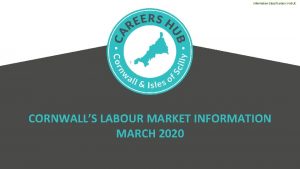 Information Classification PUBLIC CORNWALLS LABOUR MARKET INFORMATION MARCH