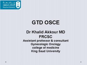 GTD OSCE Dr Khalid Akkour MD FRCSC Assistant