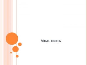 VIRAL ORIGIN WHAT ARE VIRUSES Viruses are acellular