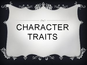 CHARACTER TRAITS WHAT IS A CHARACTER TRAIT v