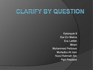 CLARIFY BY QUESTION Kelompok 8 Dwi Evi Melina