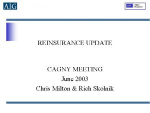 AIG REINSURANCE UPDATE CAGNY MEETING June 2003 Chris