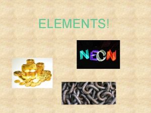 ELEMENTS Elements The building blocks of all matter