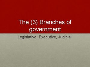 The 3 Branches of government Legislative Executive Judicial
