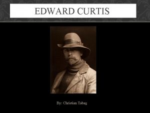 EDWARD CURTIS By Christian Tabag BACKGROUN D Born