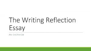 The Writing Reflection Essay AN OVERVIEW Writing Reflection