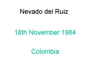 Nevado del Ruiz 18 th November 1984 Colombia