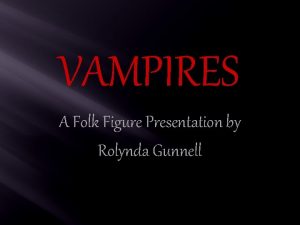 VAMPIRES A Folk Figure Presentation by Rolynda Gunnell