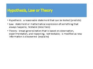 Hypothesis Law or Theory Hypothesis a reasonable statement