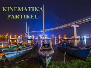 KINEMATIKA PARTIKEL A PERPINDAHAN KECEPATAN DAN PERCEPATAN 1