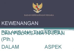 BADAN KEPEGAWAIAN NEGARA KEWENANGAN PELAKSANA TUGAS Plt DAN