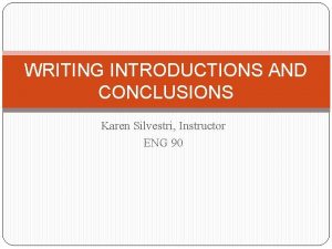 WRITING INTRODUCTIONS AND CONCLUSIONS Karen Silvestri Instructor ENG