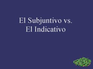 El Subjuntivo vs El Indicativo Subjuntivo vs Indicativo