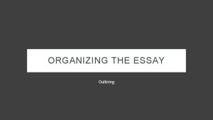 ORGANIZING THE ESSAY Outlining INTRODUCTORY PARAGRAPH BODY PARAGRAPHS