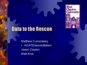 Data to the Rescue Matthew Cummiskey NCATEaccreditation Jason