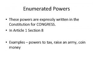 Enumerated Powers These powers are expressly written in