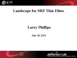 Landscape for SRF Thin Films Larry Phillips July