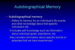 Autobiographical Memory Autobiographical memory Refers to memory for
