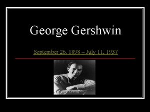 George Gershwin September 26 1898 July 11 1937