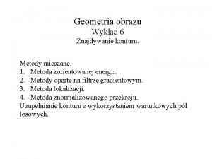 Geometria obrazu Wykad 6 Znajdywanie konturu Metody mieszane