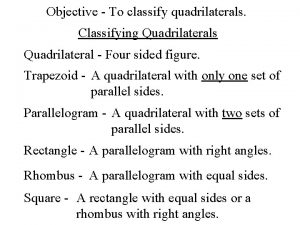 Objective To classify quadrilaterals Classifying Quadrilaterals Quadrilateral Four
