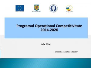 Programul Operaional Competitivitate 2014 2020 iulie 2014 Ministerul