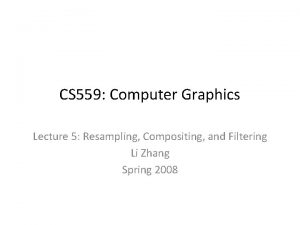 CS 559 Computer Graphics Lecture 5 Resampling Compositing