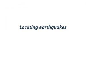 Locating earthquakes This map shows 445 earthquakes occurring