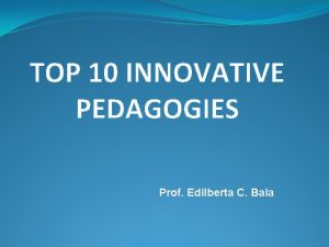 TOP 10 INNOVATIVE PEDAGOGIES Prof Edilberta C Bala