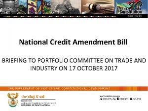 National Credit Amendment Bill BRIEFING TO PORTFOLIO COMMITTEE