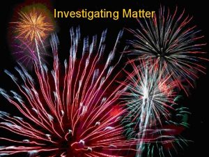 Investigating Matter Matter Matter is the stuff in