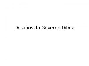 Desafios do Governo Dilma Introduo Esta apresentao ir