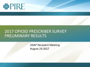 2017 OPIOID PRESCRIBER SURVEY PRELIMINARY RESULTS OSAP Recipient