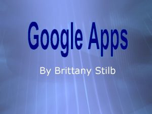 By Brittany Stilb Google Apps Defined Google Apps