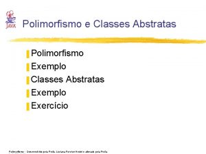 Polimorfismo e Classes Abstratas Polimorfismo Exemplo Classes Abstratas