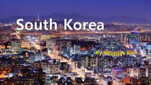 South Korea About South Korea Korea is split