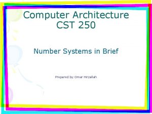 Computer Architecture CST 250 Number Systems in Brief