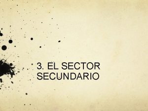 3 EL SECTOR SECUNDARIO NDICE 1 La minera