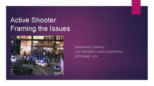 Active Shooter Framing the Issues BARBARA MCCORMACK VICE