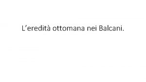 Leredit ottomana nei Balcani Qualche data per fissare