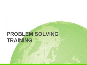 PROBLEM SOLVING TRAINING PROBLEM SOLVING TRAINING Introduction This
