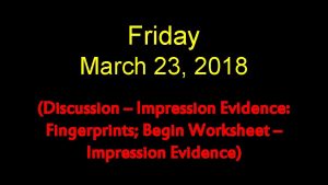 Friday March 23 2018 Discussion Impression Evidence Fingerprints