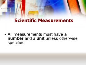 Scientific Measurements All measurements must have a number