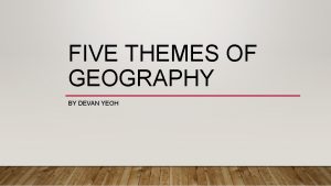 FIVE THEMES OF GEOGRAPHY BY DEVAN YEOH LOCATION