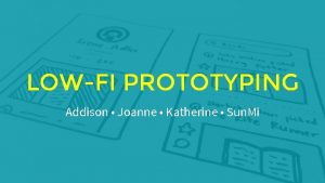 LOWFI PROTOTYPING Addison Joanne Katherine Sun Mi OVERVIEW