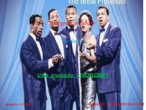 The great pretender The platters Uma produo IVOFLORIPA