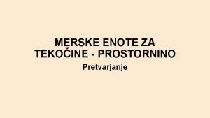 MERSKE ENOTE ZA TEKOINE PROSTORNINO Pretvarjanje Vsaka posoda