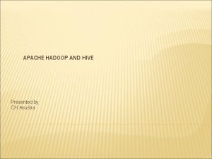 APACHE HADOOP AND HIVE Presented by CH Anusha